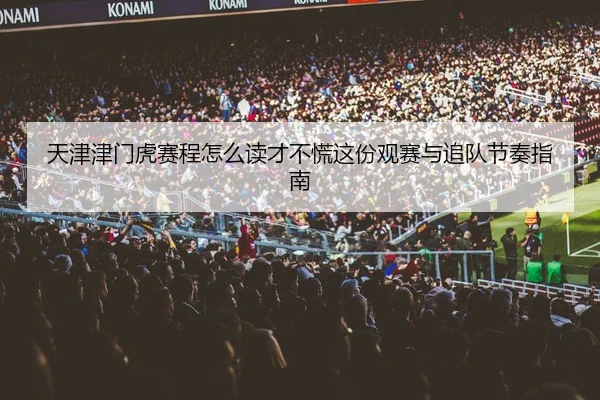 天津津门虎赛程怎么读才不慌这份观赛与追队节奏指南